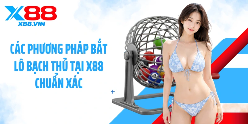 Các phương pháp bắt lô bạch thủ tại X88 chuẩn xác