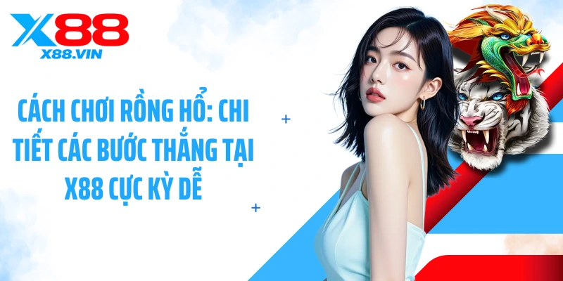 Cách Chơi Rồng Hổ: Chi Tiết Các Bước Thắng Tại X88 Cực Kỳ Dễ