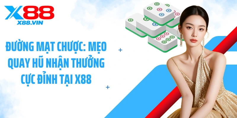 Đường Mạt Chược: Mẹo Quay Hũ Nhận Thưởng Cực Đỉnh Tại X88