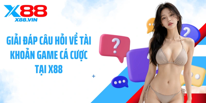Giải đáp câu hỏi về tài khoản game cá cược tại X88