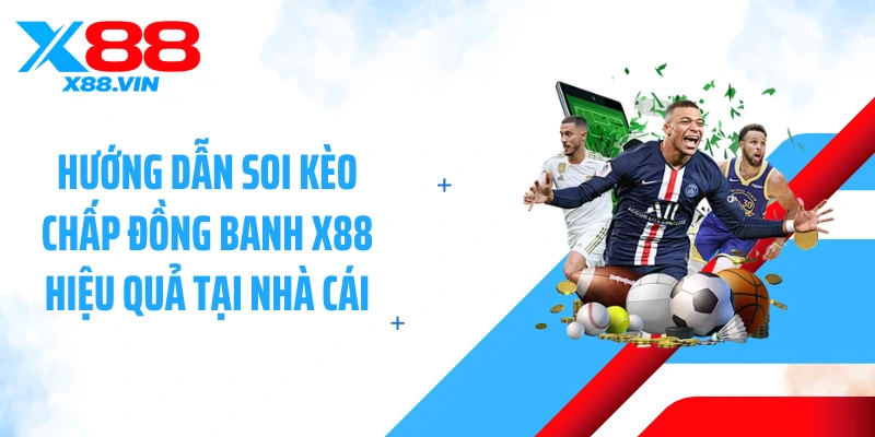 Hướng dẫn soi kèo chấp đồng banh X88 hiệu quả tại nhà cái