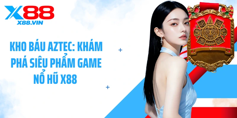 Kho Báu Aztec: Khám Phá Siêu Phẩm Game Nổ Hũ X88 