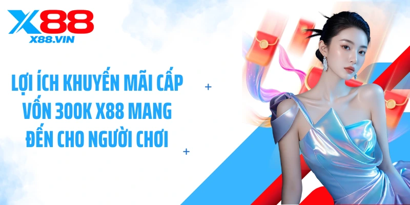 Lợi ích khuyến mãi cấp vốn 300k X88 mang đến cho người chơi
