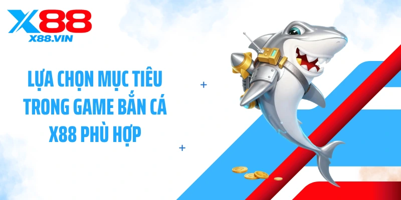 Lựa chọn mục tiêu trong game bắn cá X88 phù hợp
