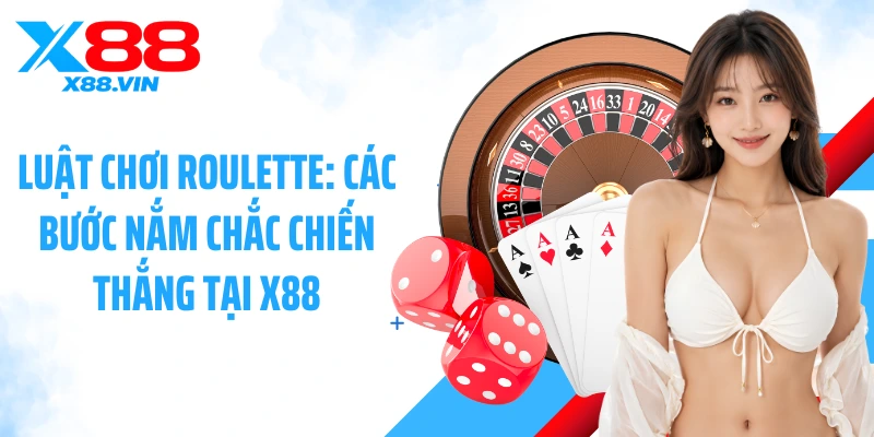 Luật Chơi Roulette: Các Bước Nắm Chắc Chiến Thắng Tại X88