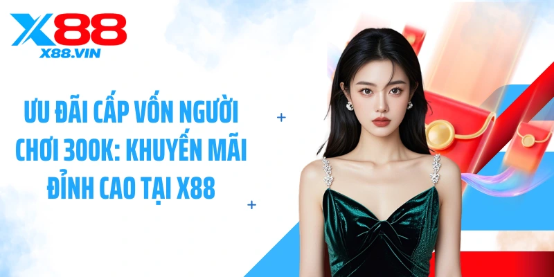 Ưu Đãi Cấp Vốn Người Chơi 300K: Khuyến Mãi Đỉnh Cao Tại X88