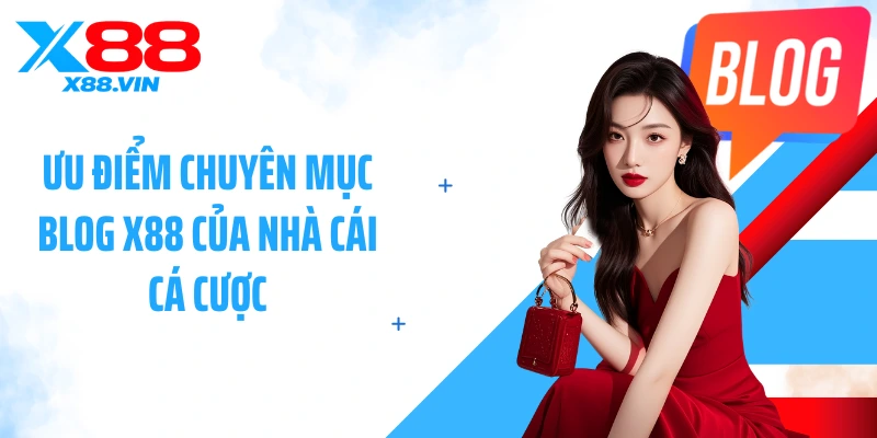 Ưu điểm chuyên mục blog X88 của nhà cái cá cược