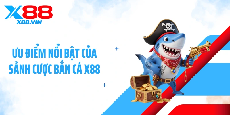 Ưu điểm nổi bật của sảnh cược bắn cá X88